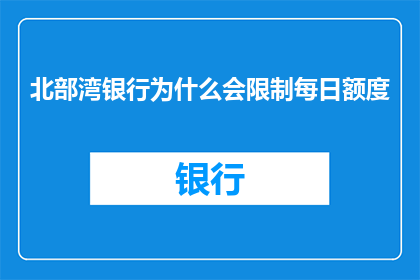 北部湾银行为什么会限制每日额度(北部湾银行为何实施每日额度限制措施？)