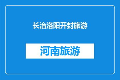 长治洛阳开封旅游(长治洛阳开封，这三座城市各具特色，吸引着无数游客前来探索它们不仅是历史文化的瑰宝，更是旅游的天堂那么，你是否已经准备好踏上这场旅行，去感受这些城市的韵味呢？)