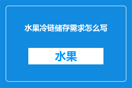 水果冷链储存需求怎么写(如何撰写一份详尽的水果冷链储存需求报告？)