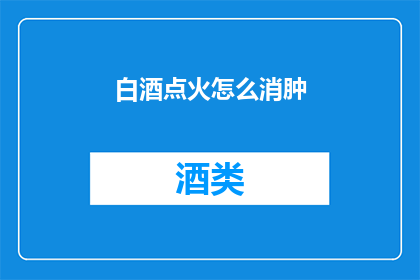 白酒点火怎么消肿(如何通过白酒点燃来缓解肿胀？)