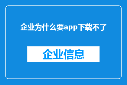 企业为什么要app下载不了(企业为何面临APP下载困难？)