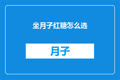 坐月子红糖怎么选(如何挑选适合坐月子期间使用的红糖？)