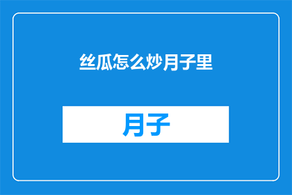 丝瓜怎么炒月子里(丝瓜在月子期间如何正确烹饪？)