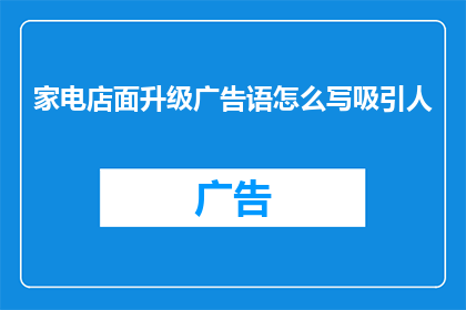 家电店面升级广告语怎么写吸引人(如何撰写一个既吸引人又具有吸引力的家电店面升级广告语？)