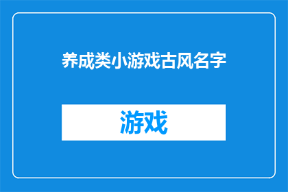 养成类小游戏古风名字(古风养成类小游戏：你准备好成为传奇了吗？)