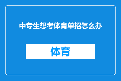 中专生想考体育单招怎么办(中专生如何准备体育单独招生考试？)