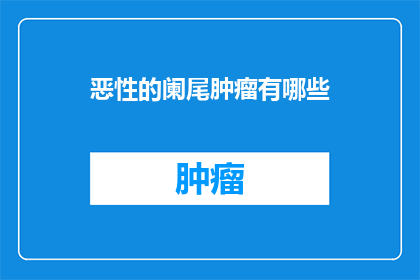 恶性的阑尾肿瘤有哪些(恶性阑尾肿瘤有哪些？)