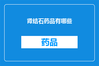 肾结石药品有哪些(肾结石治疗药物有哪些？)