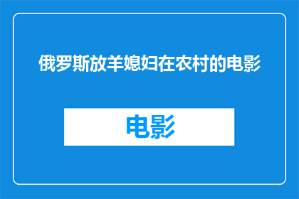 俄罗斯放羊媳妇在农村的电影(俄罗斯放羊媳妇在农村的生活是否是一部值得一看的电影？)