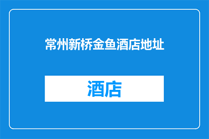 常州新桥金鱼酒店地址(常州新桥金鱼酒店的确切地址是什么？)