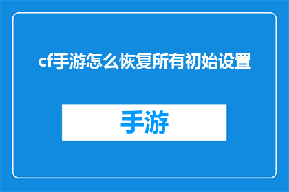 cf手游怎么恢复所有初始设置(如何重置cf手游至初始状态？)