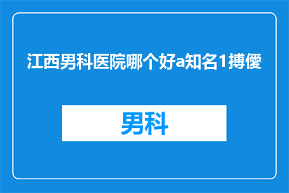江西男科医院哪个好a知名1搏僾(江西男科医院哪家好？知名专家推荐)