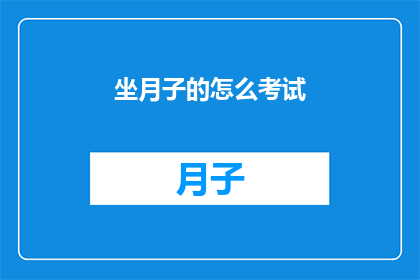 坐月子的怎么考试(如何高效准备坐月子期间的考试？)