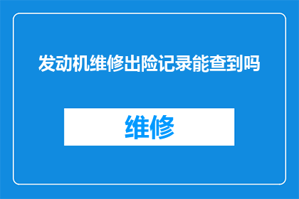发动机维修出险记录能查到吗(能否查询发动机维修的出险记录？)