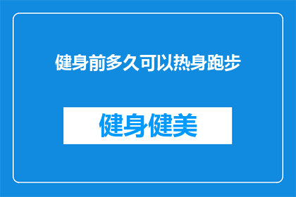 健身前多久可以热身跑步(健身前应提前多久进行热身跑步？)