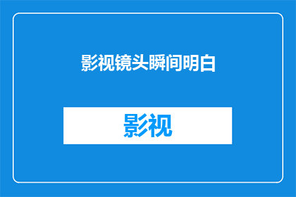 影视镜头瞬间明白(影视镜头瞬间明白：如何理解影视作品中的视觉艺术？)