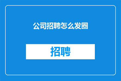 公司招聘怎么发圈(如何有效地在社交平台上发布公司招聘信息以吸引潜在求职者？)