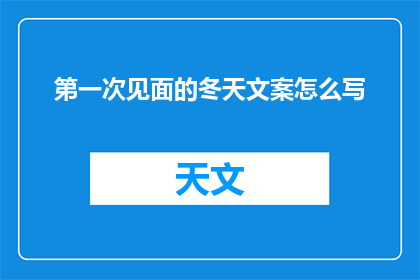 第一次见面的冬天文案怎么写(如何撰写吸引人的第一次见面冬天文案？)