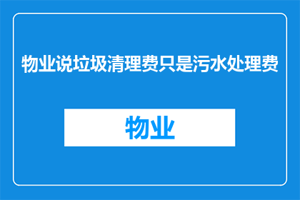 物业说垃圾清理费只是污水处理费(物业声称垃圾清理费仅是污水处理费，这一说法是否准确？)