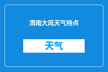 渭南大风天气特点(渭南地区遭遇大风天气，其特点和影响是什么？)
