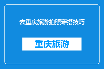 去重庆旅游拍照穿搭技巧(重庆旅游拍照时，你应该如何选择合适的穿搭？)
