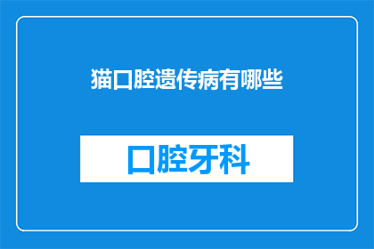 猫口腔遗传病有哪些(猫口腔遗传病有哪些？)