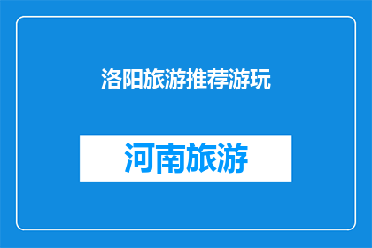 洛阳旅游推荐游玩(洛阳旅游推荐游玩：您不可错过的景点有哪些？)