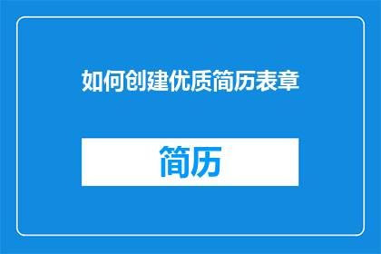 如何创建优质简历表章(如何制作一份引人注目的简历表章？)