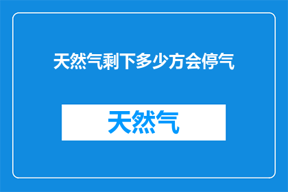 天然气剩下多少方会停气(天然气供应即将耗尽，您知道停气的具体时间吗？)
