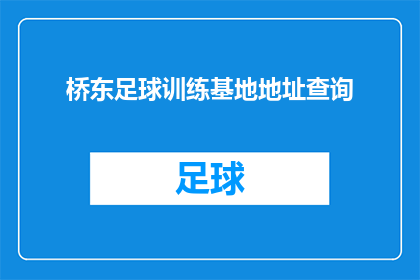 桥东足球训练基地地址查询(桥东足球训练基地的具体位置在哪里？)
