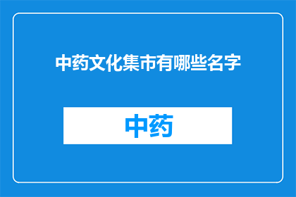 中药文化集市有哪些名字(中药文化集市有哪些名字？)