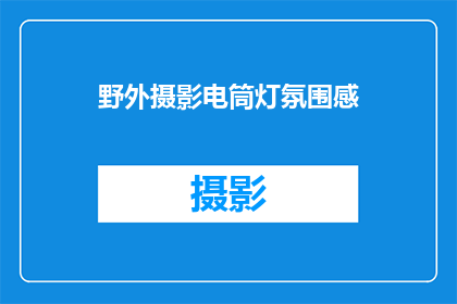 野外摄影电筒灯氛围感(野外摄影中如何巧妙运用电筒灯营造氛围感？)