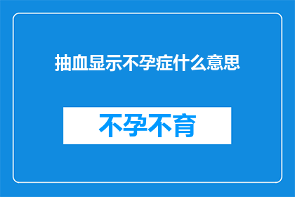 抽血显示不孕症什么意思(抽血结果揭示了不孕症的真相，这究竟意味着什么？)