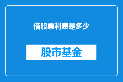 借股票利息是多少(如何计算借入股票所产生的利息？)