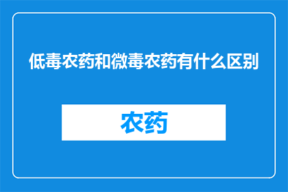 低毒农药和微毒农药有什么区别(低毒农药与微毒农药之间的区别是什么？)