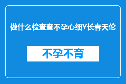 做什么检查查不孕心细Y长春天伦(如何进行不孕检查，以细致地评估生育能力？)