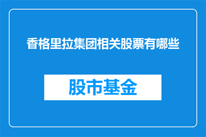 香格里拉集团相关股票有哪些(香格里拉集团相关股票有哪些？)