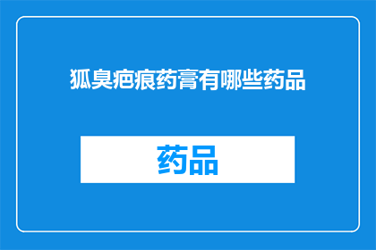 狐臭疤痕药膏有哪些药品(狐臭疤痕治疗药物有哪些选择？)