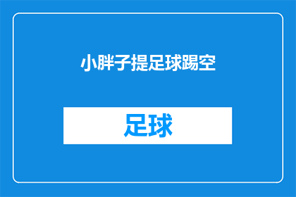小胖子提足球踢空(小胖子踢足球时意外踢空，这究竟是怎么回事？)