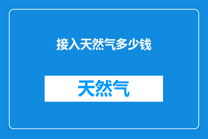 接入天然气多少钱(接入天然气的费用是多少？)