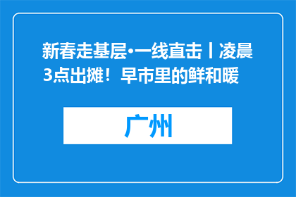 新春走基层·一线直击丨凌晨3点出摊！早市里的鲜和暖