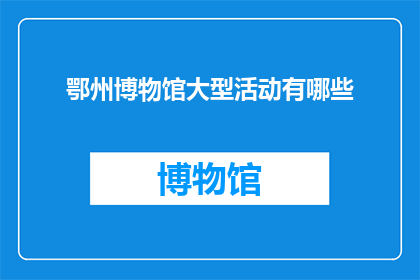 鄂州博物馆大型活动有哪些(鄂州博物馆举办大型活动有哪些？)