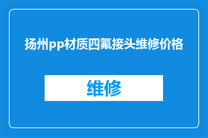 扬州pp材质四氟接头维修价格(扬州地区四氟材质PP接头维修费用是多少？)
