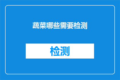 蔬菜哪些需要检测(哪些蔬菜需要经过检测以确保其安全性和质量？)