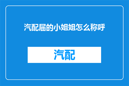 汽配届的小姐姐怎么称呼(汽配界中，那些令人着迷的小姐姐们，她们是如何被尊称为汽配界的女神？)
