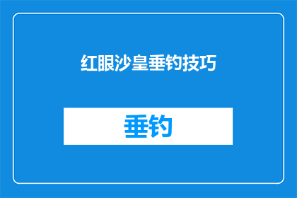 红眼沙皇垂钓技巧(红眼沙皇垂钓技巧：掌握这些技巧，让你成为钓鱼高手)