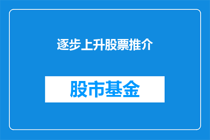 逐步上升股票推介(如何逐步提升股票投资的吸引力？)