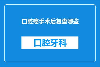 口腔癌手术后复查哪些(口腔癌手术后，复查时应该关注哪些项目？)