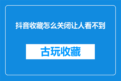 抖音收藏怎么关闭让人看不到(如何关闭抖音收藏功能，以阻止他人查看你的珍藏？)