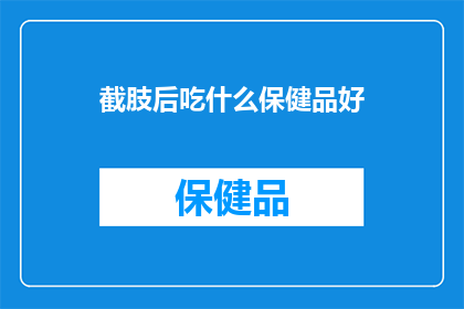 截肢后吃什么保健品好(在经历截肢手术后，哪些保健品能助你恢复健康？)